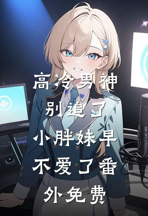 高冷男神别追了，小胖妹早不爱了番外免费