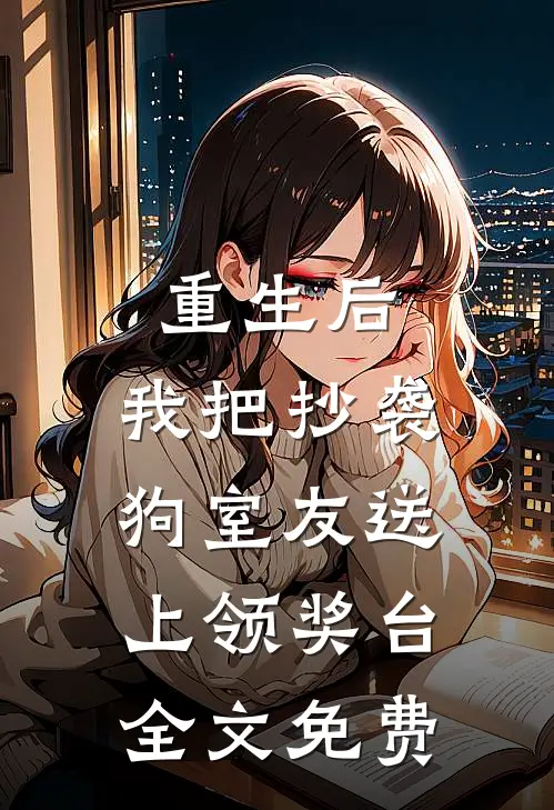 重生后，我把抄袭狗室友送上领奖台全文免费