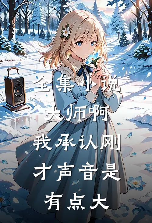 全集小说大师啊，我承认刚才声音是有点大