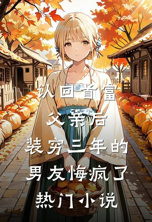 认回首富父亲后，装穷三年的男友悔疯了热门小说