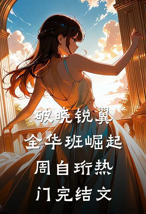 破晓锐翼：全华班崛起周自珩热门完结文