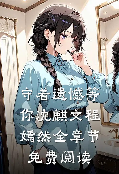 守着遗憾等你沈麒文程嫣然全章节免费阅读