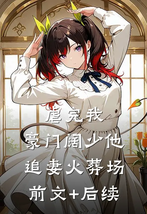 虐完我，豪门阔少他追妻火葬场前文+后续