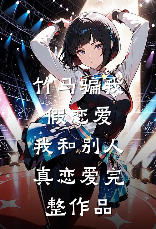 竹马骗我假恋爱，我和别人真恋爱完整作品