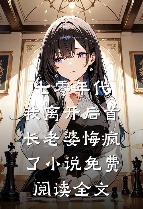 七零年代，我离开后首长老婆悔疯了小说免费阅读全文