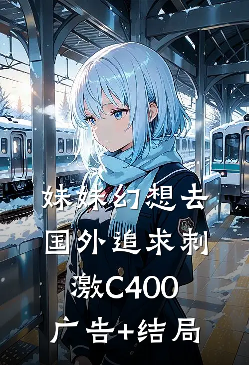 妹妹幻想去国外追求刺激C400广告+结局