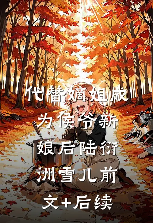 代替嫡姐成为侯爷新娘后陆衍洲雪儿前文+后续