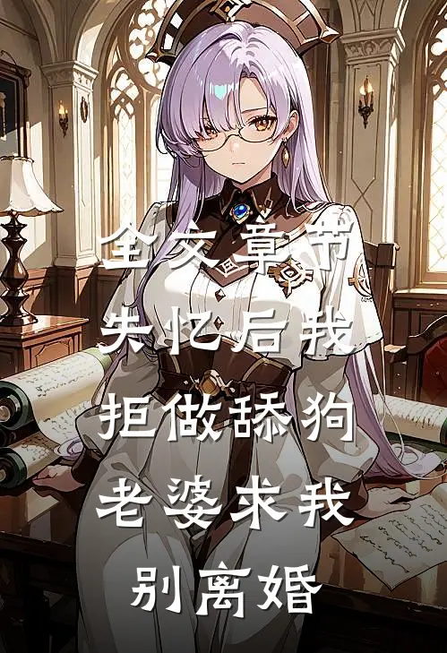 全文章节失忆后我拒做舔狗，老婆求我别离婚