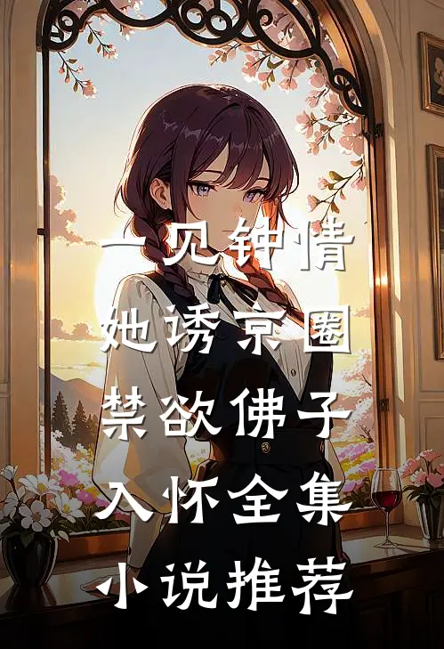 一见钟情：她诱京圈禁欲佛子入怀全集小说推荐