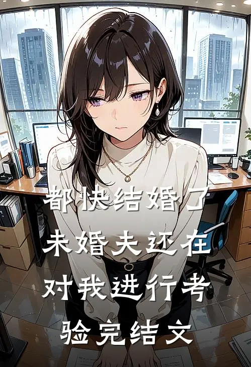 都快结婚了，未婚夫还在对我进行考验完结文