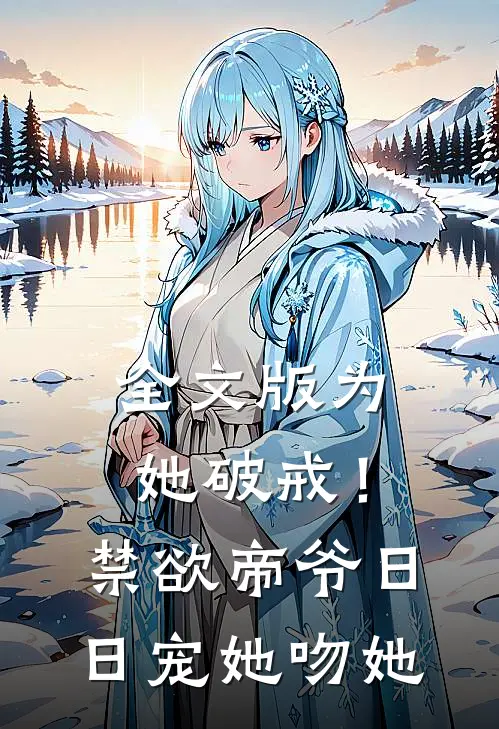 全文版为她破戒！禁欲帝爷日日宠她吻她