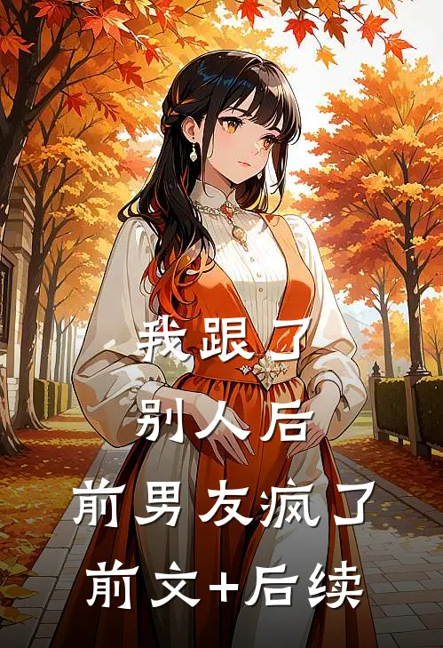 我跟了别人后，前男友疯了前文+后续