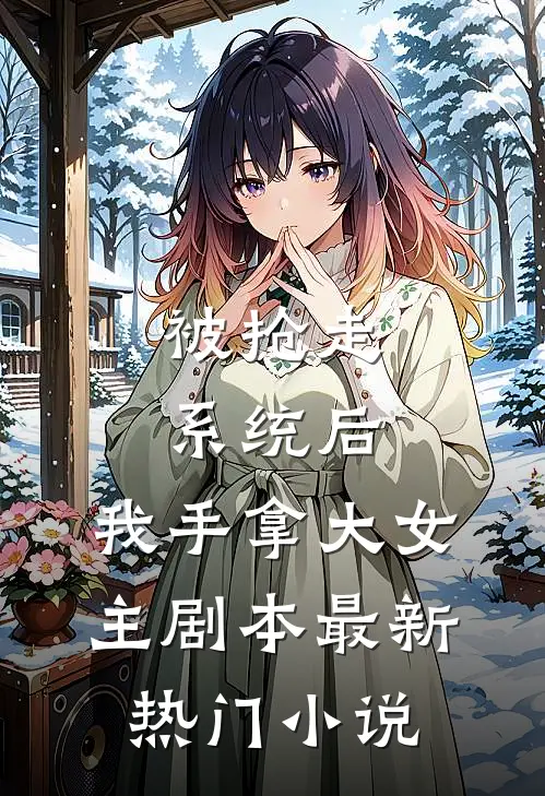 被抢走系统后，我手拿大女主剧本最新热门小说