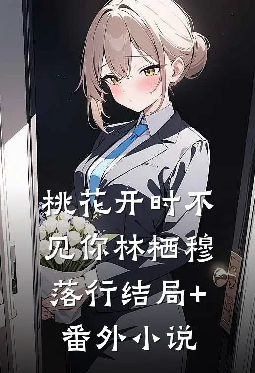 桃花开时不见你林栖穆落行结局+番外小说