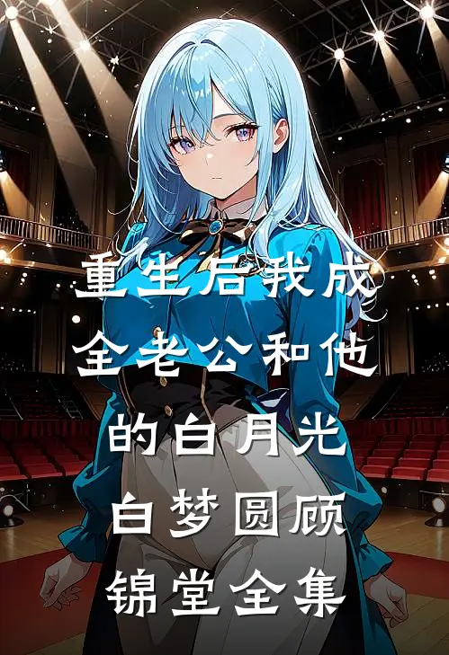 重生后我成全老公和他的白月光白梦圆顾锦堂全集