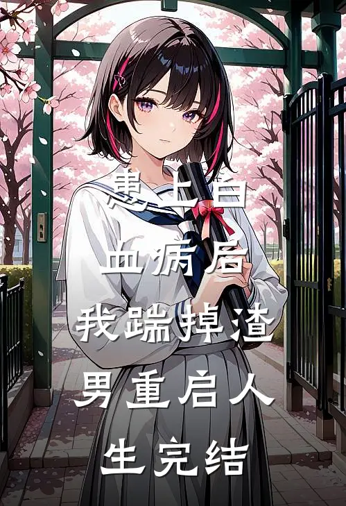 患上白血病后，我踹掉渣男重启人生完结