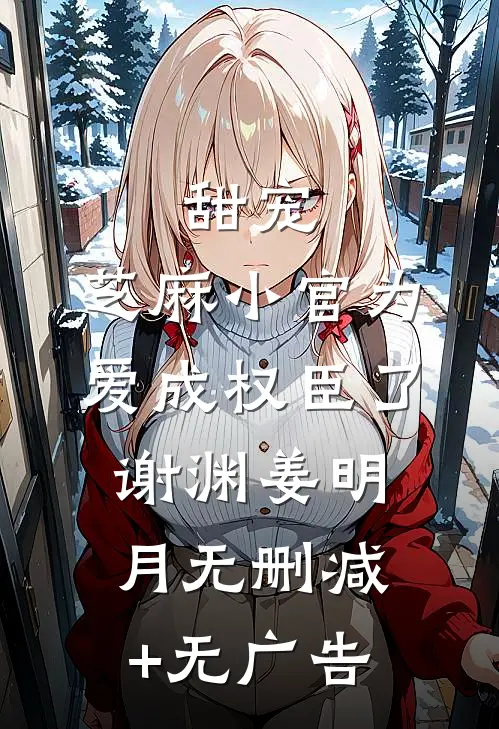 甜宠：芝麻小官为爱成权臣了谢渊姜明月无删减+无广告