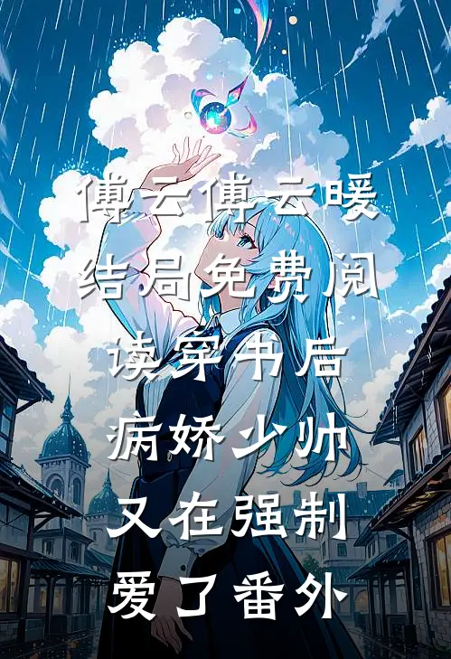 傅云傅云暖结局免费阅读穿书后，病娇少帅又在强制爱了番外