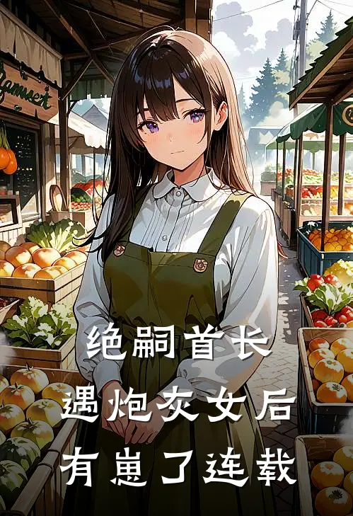 绝嗣首长，遇炮灰女后有崽了连载