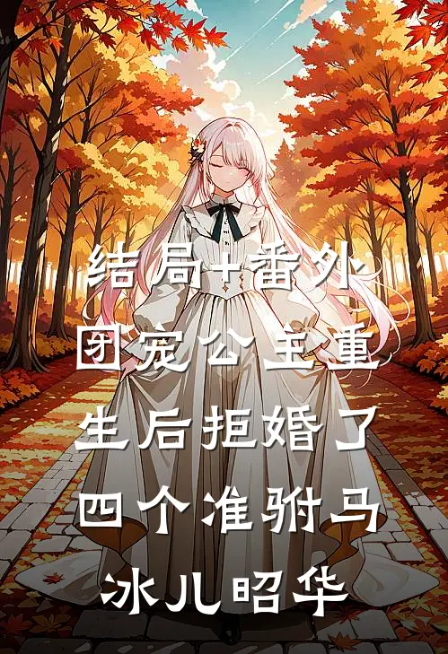 结局+番外团宠公主重生后拒婚了四个准驸马冰儿昭华
