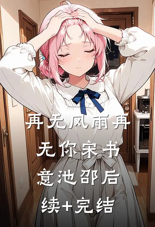 再无风雨再无你宋书意池邵后续+完结