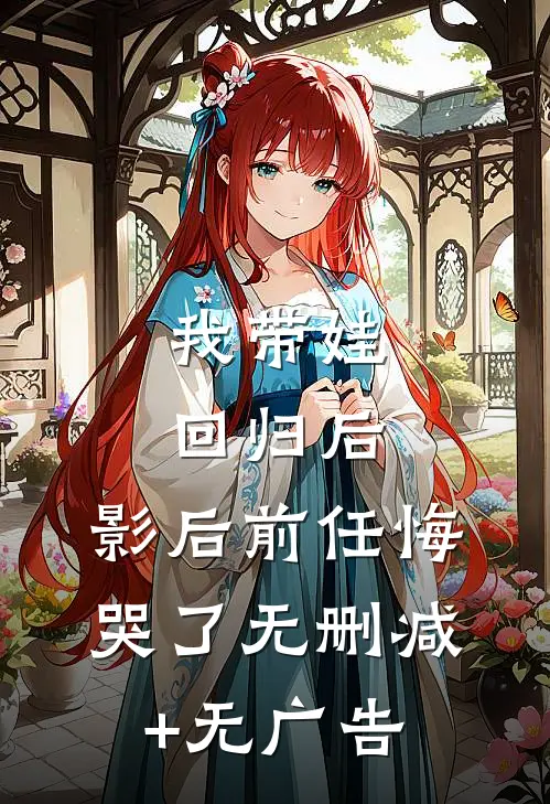 我带娃回归后，影后前任悔哭了无删减+无广告