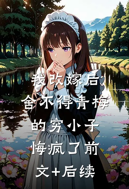 我改嫁后，舍不得青梅的穷小子悔疯了前文+后续