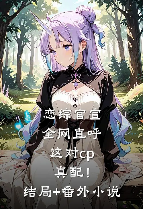 恋综官宣，全网直呼这对cp真配！结局+番外小说