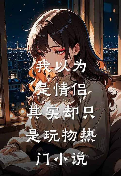 我以为是情侣,其实却只是玩物热门在线阅读