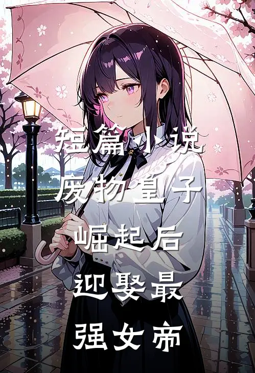 短篇小说废物皇子崛起后，迎娶最强女帝