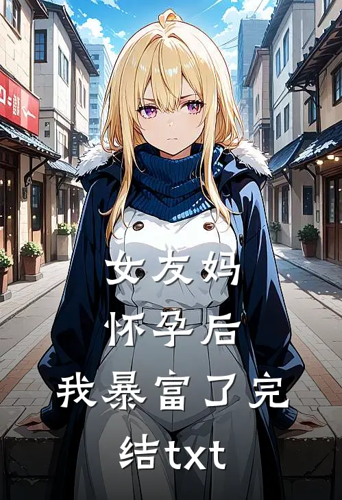 女友妈怀孕后，我暴富了完结txt