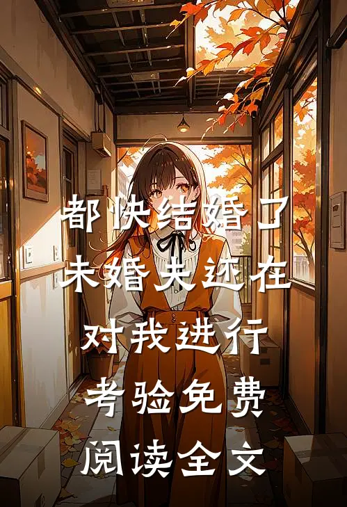 都快结婚了，未婚夫还在对我进行考验免费阅读全文