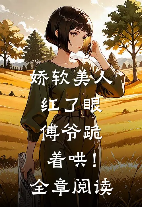 娇软美人红了眼，傅爷跪着哄！全章阅读