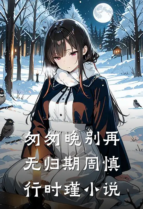 匆匆晚别再无归期周慎行时瑾小说