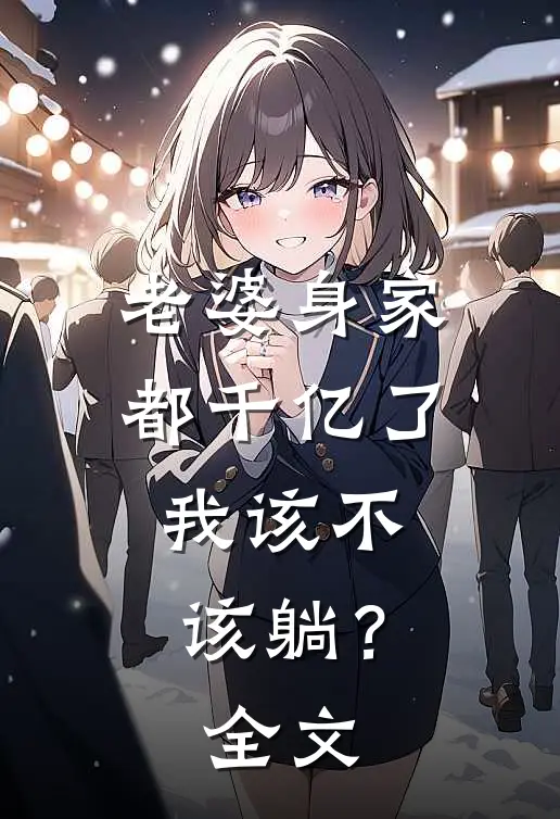 老婆身家都千亿了，我该不该躺？全文