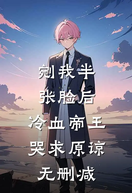 剜我半张脸后，冷血帝王哭求原谅无删减