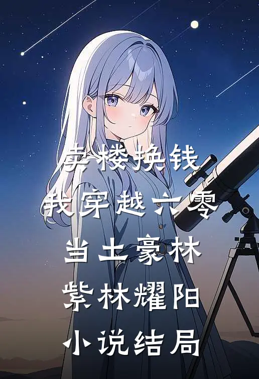 卖楼换钱，我穿越六零当土豪林紫林耀阳小说结局