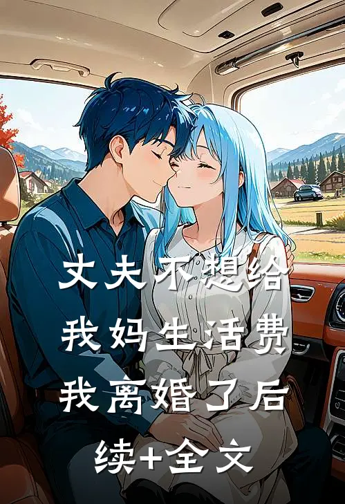 丈夫不想给我妈生活费，我离婚了后续+全文