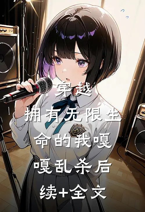 穿越：拥有无限生命的我嘎嘎乱杀后续+全文