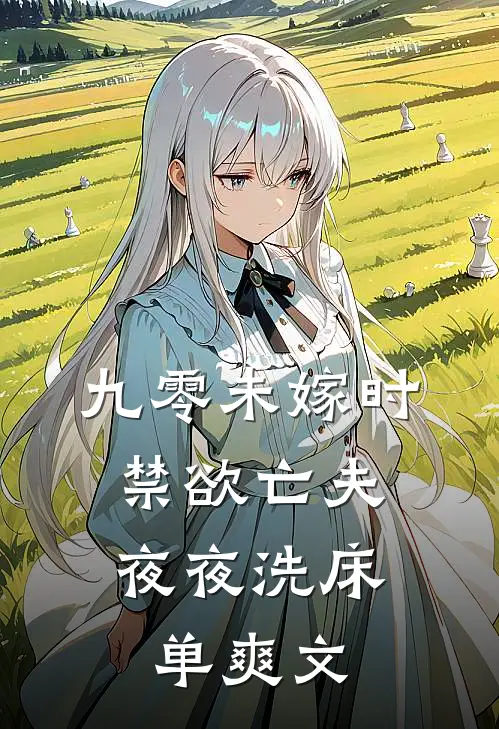 九零未嫁时，禁欲亡夫夜夜洗床单爽文