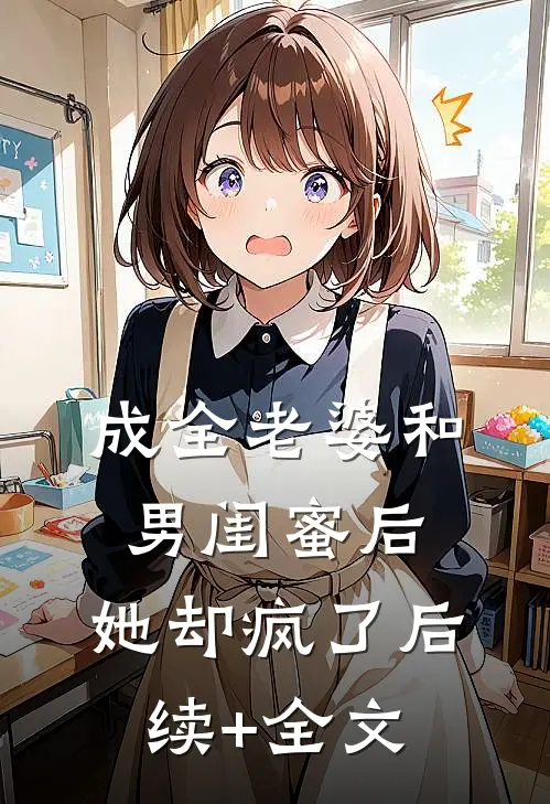 成全老婆和男闺蜜后，她却疯了后续+全文