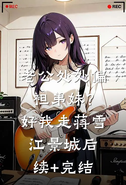 老公处处偏袒弟妹？好，我走蒋雪江景城后续+完结