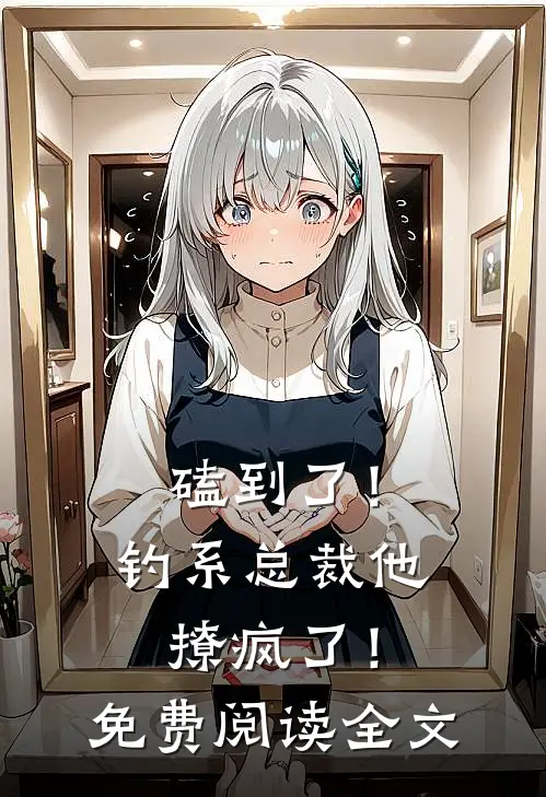 磕到了！钓系总裁他撩疯了！免费阅读全文
