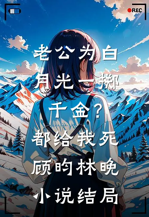 老公为白月光一掷千金？都给我死顾昀林晚小说结局