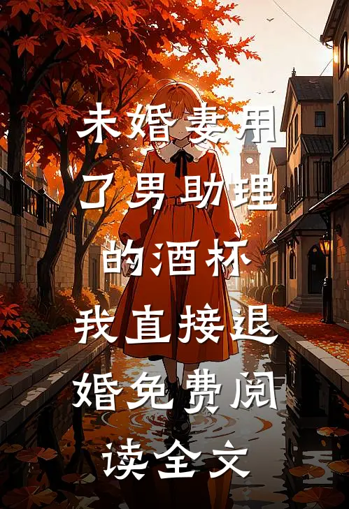 未婚妻用了男助理的酒杯，我直接退婚免费阅读全文