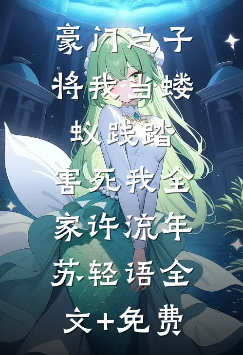 豪门之子将我当蝼蚁践踏，害死我全家许流年苏轻语全文+免费