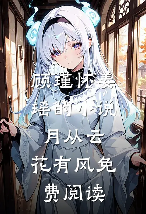 顾瑾怀姜瑶的小说月从云，花有风免费阅读