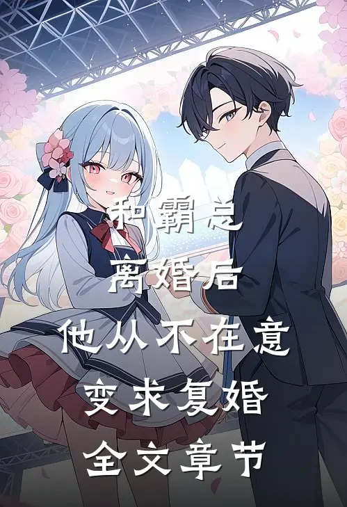 和霸总离婚后，他从不在意变求复婚全文章节