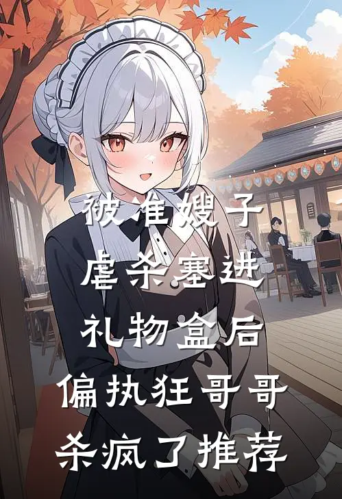 被准嫂子虐杀塞进礼物盒后，偏执狂哥哥杀疯了推荐