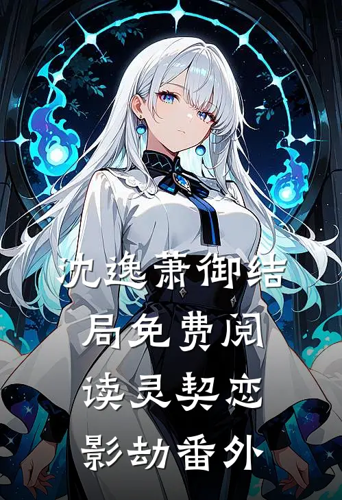沈逸萧御结局免费阅读灵契·恋影劫番外